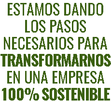 ESTAMOS DANDO LOS PASOS NECESARIOS PARA TRANSFORMARNOS EN UNA EMPRESA 100% SOSTENIBLE