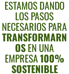 ESTAMOS DANDO LOS PASOS NECESARIOS PARA TRANSFORMARNOS EN UNA EMPRESA 100% SOSTENIBLE